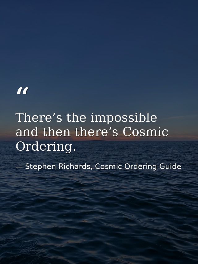 There’s the impossible and then there’s Cosmic Ordering. — Stephen Richards, Cosmic Ordering Guide