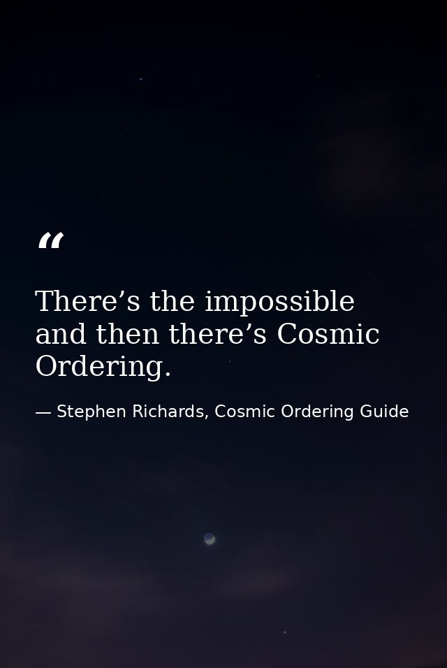 There’s the impossible and then there’s Cosmic Ordering. — Stephen Richards, Cosmic Ordering Guide