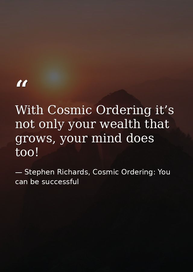 With Cosmic Ordering it’s not only your wealth that grows, your mind does too! — Stephen Richards, Cosmic Ordering: You can be successful