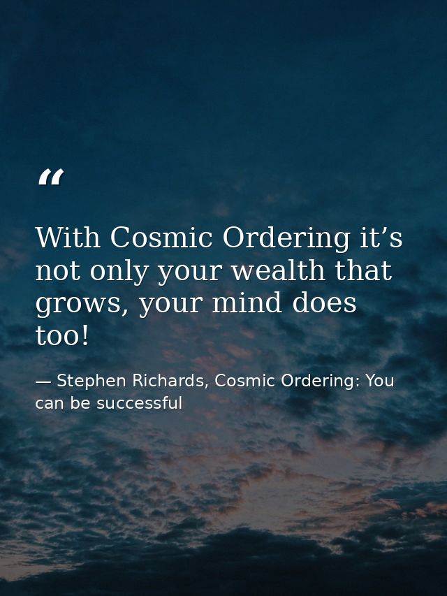 With Cosmic Ordering it’s not only your wealth that grows, your mind does too! — Stephen Richards, Cosmic Ordering: You can be successful