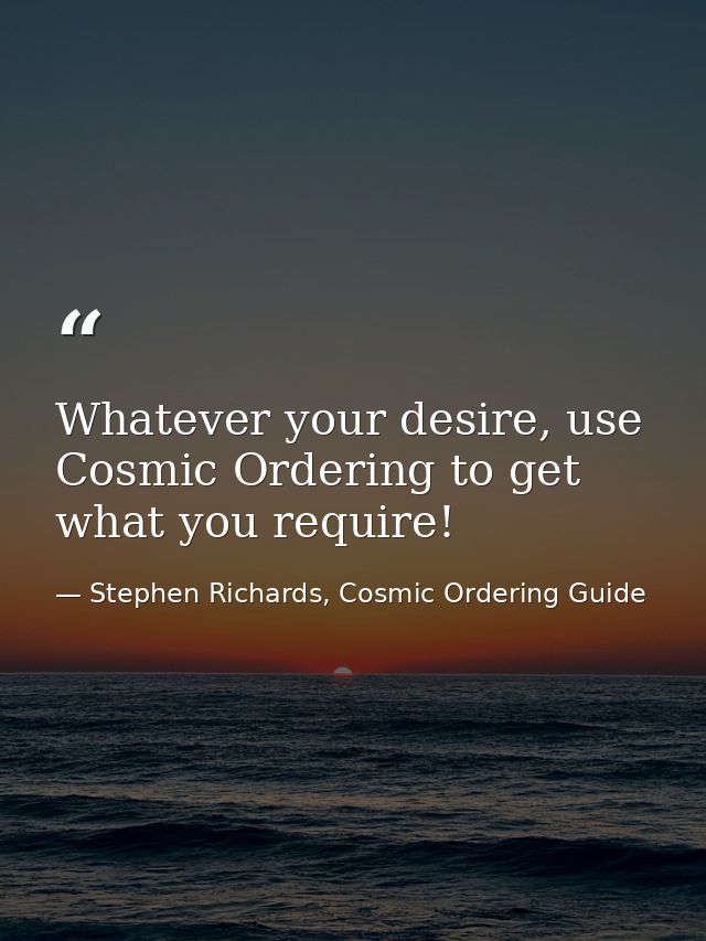 Whatever your desire, use Cosmic Ordering to get what you require! — Stephen Richards, Cosmic Ordering Guide