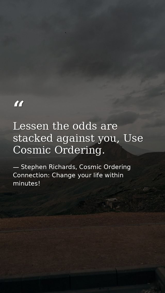 Lessen the odds are stacked against you, Use Cosmic Ordering. — Stephen Richards, Cosmic Ordering Connection: Change your life within minutes!