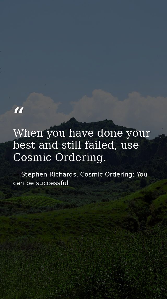When you have done your best and still failed, use Cosmic Ordering. — Stephen Richards, Cosmic Ordering: You can be successful