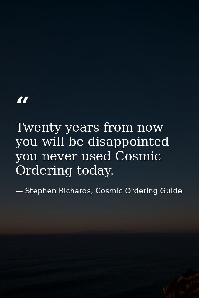 Twenty years from now you will be disappointed you never used Cosmic Ordering today. — Stephen Richards, Cosmic Ordering Guide