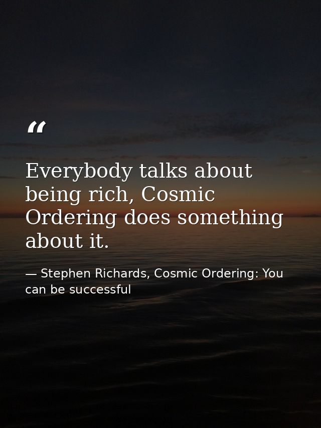 Everybody talks about being rich, Cosmic Ordering does something about it. — Stephen Richards, Cosmic Ordering: You can be successful