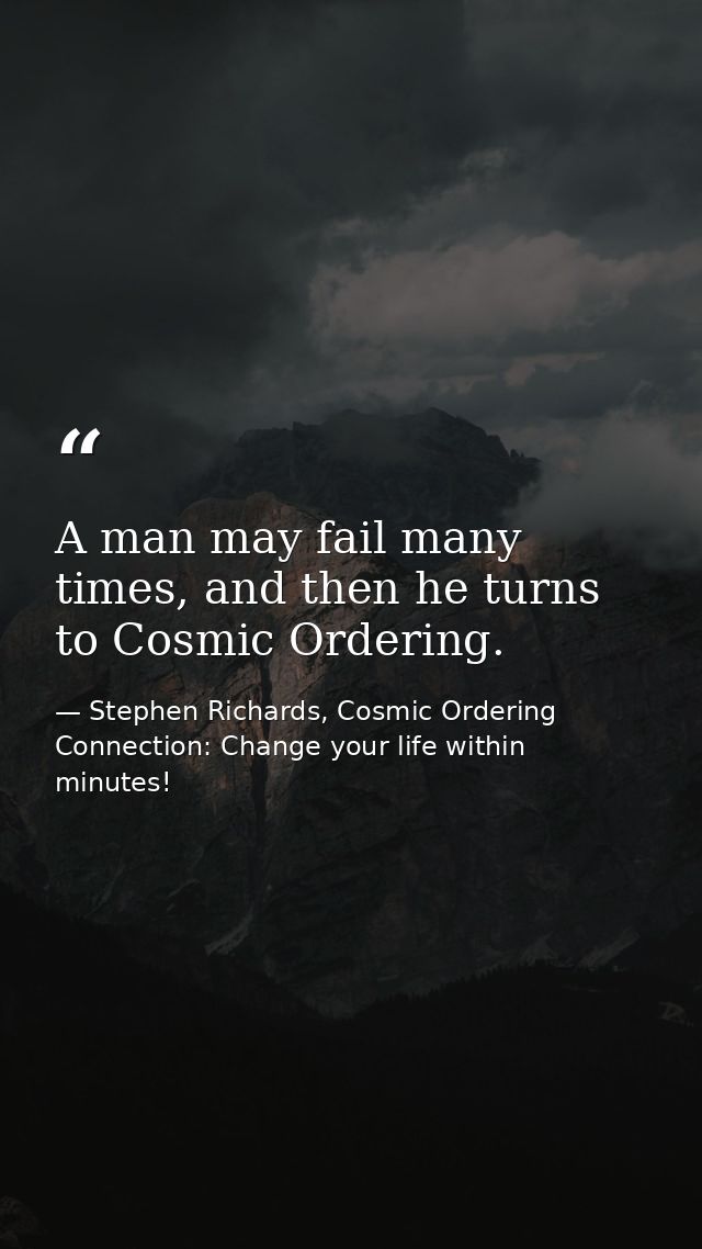 A man may fail many times, and then he turns to Cosmic Ordering. — Stephen Richards, Cosmic Ordering Connection: Change your life within minutes!