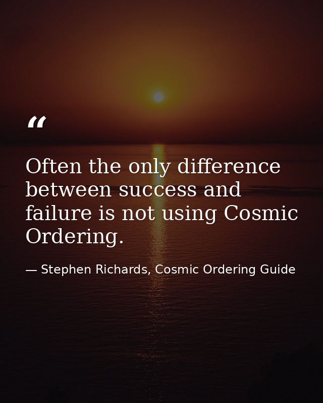 Often the only difference between success and failure is not using Cosmic Ordering. — Stephen Richards, Cosmic Ordering Guide
