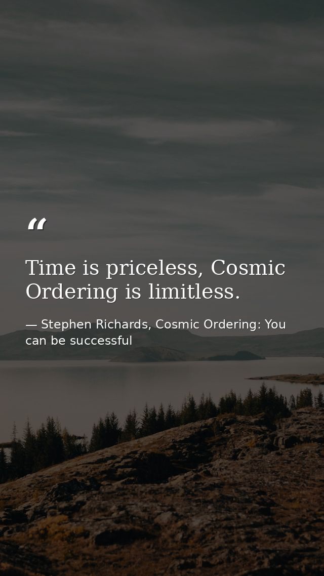 Time is priceless, Cosmic Ordering is limitless. — Stephen Richards, Cosmic Ordering: You can be successful
