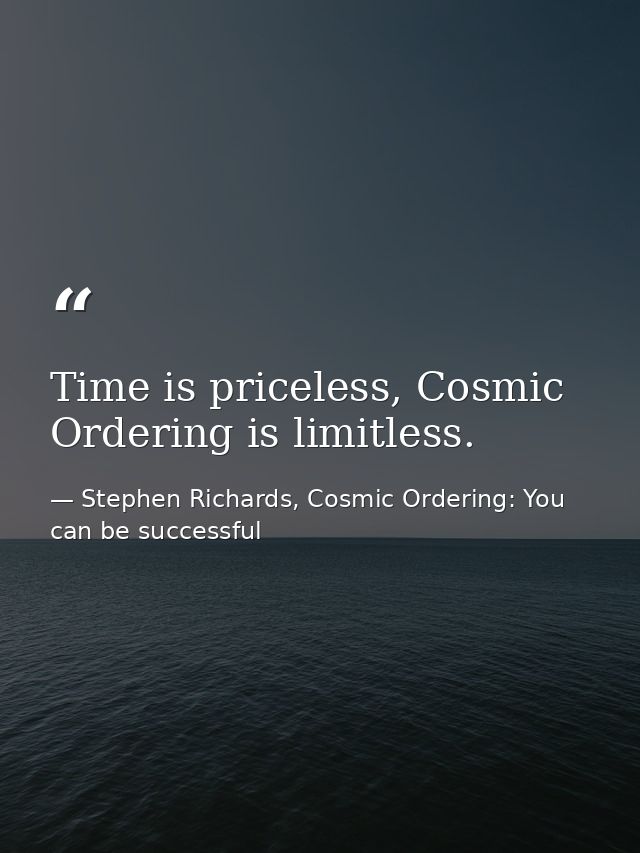 Time is priceless, Cosmic Ordering is limitless. — Stephen Richards, Cosmic Ordering: You can be successful