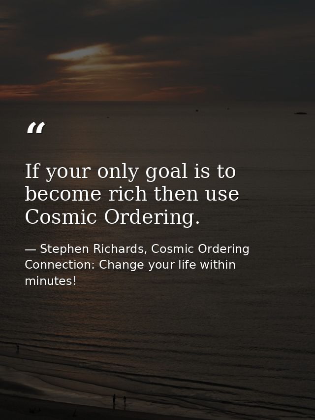If your only goal is to become rich then use Cosmic Ordering. — Stephen Richards, Cosmic Ordering Connection: Change your life within minutes!