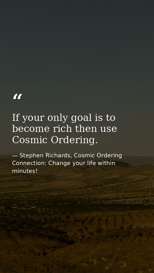 If your only goal is to become rich then use Cosmic Ordering. — Stephen Richards, Cosmic Ordering Connection: Change your life within minutes!