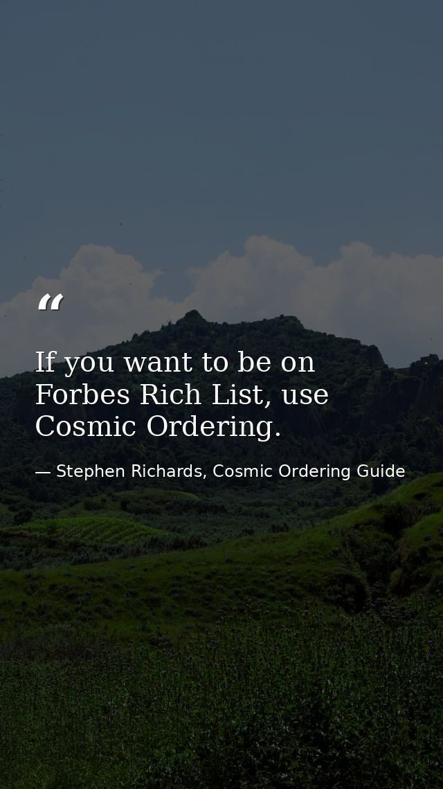 If you want to be on Forbes Rich List, use Cosmic Ordering. — Stephen Richards, Cosmic Ordering Guide