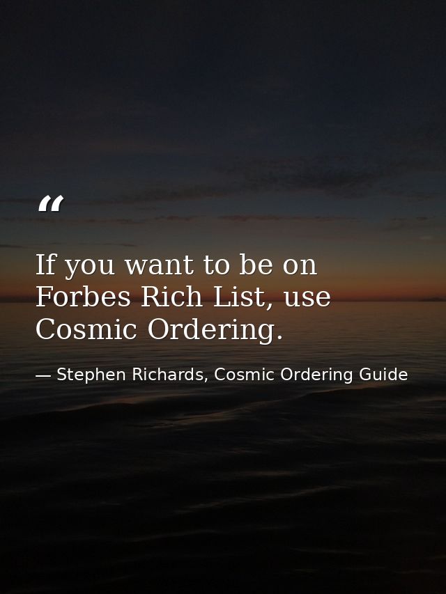 If you want to be on Forbes Rich List, use Cosmic Ordering. — Stephen Richards, Cosmic Ordering Guide