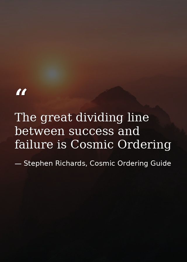 The great dividing line between success and failure is Cosmic Ordering — Stephen Richards, Cosmic Ordering Guide