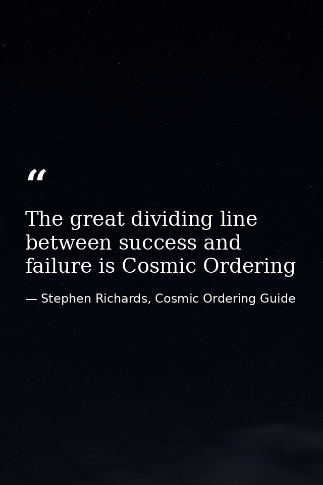 The great dividing line between success and failure is Cosmic Ordering — Stephen Richards, Cosmic Ordering Guide
