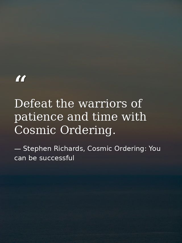 Defeat the warriors of patience and time with Cosmic Ordering. — Stephen Richards, Cosmic Ordering: You can be successful