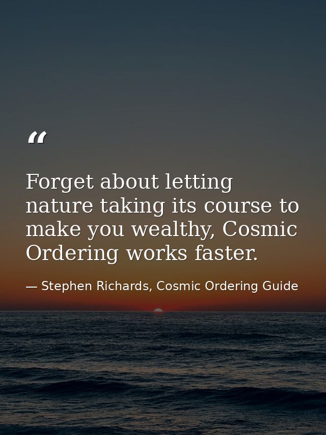 Forget about letting nature taking its course to make you wealthy, Cosmic Ordering works faster. — Stephen Richards, Cosmic Ordering Guide