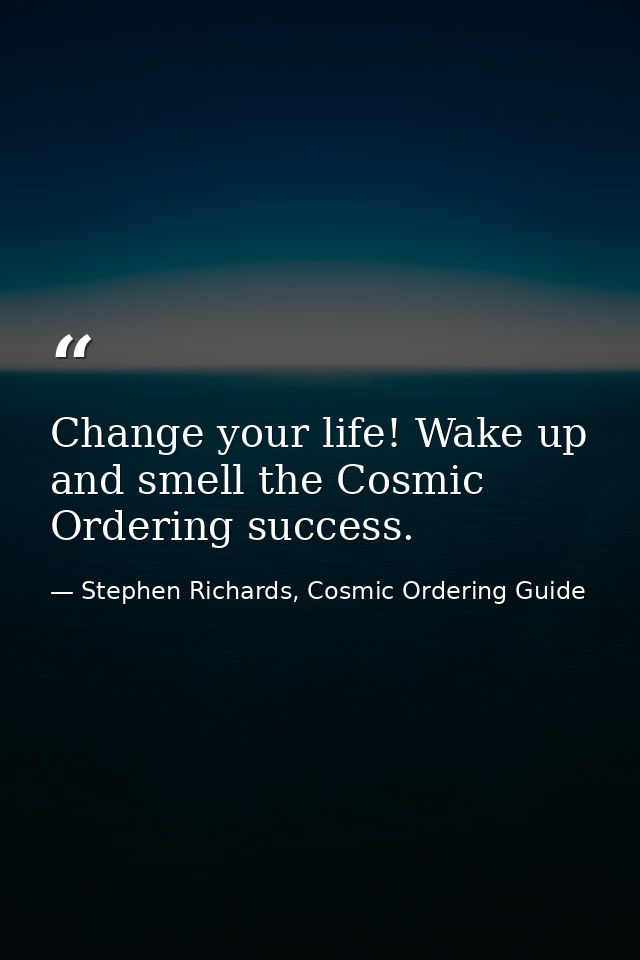 Change your life! Wake up and smell the Cosmic Ordering success. — Stephen Richards, Cosmic Ordering Guide