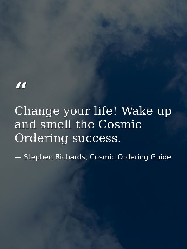 Change your life! Wake up and smell the Cosmic Ordering success. — Stephen Richards, Cosmic Ordering Guide