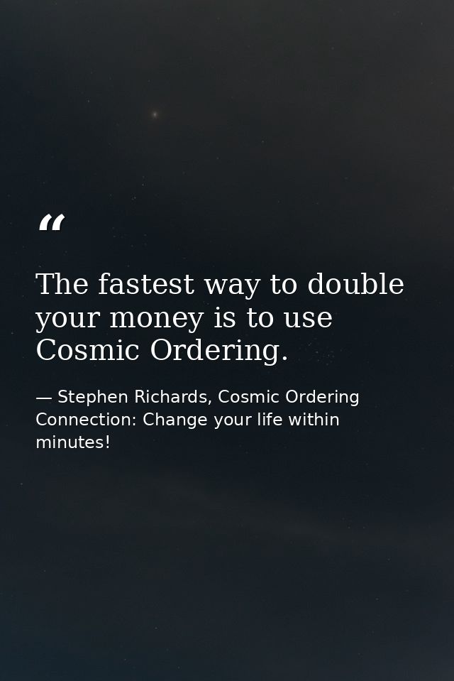 The fastest way to double your money is to use Cosmic Ordering. — Stephen Richards, Cosmic Ordering Connection: Change your life within minutes!