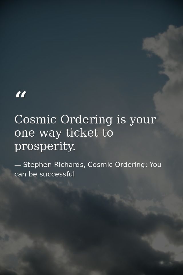 Cosmic Ordering is your one way ticket to prosperity. — Stephen Richards, Cosmic Ordering: You can be successful