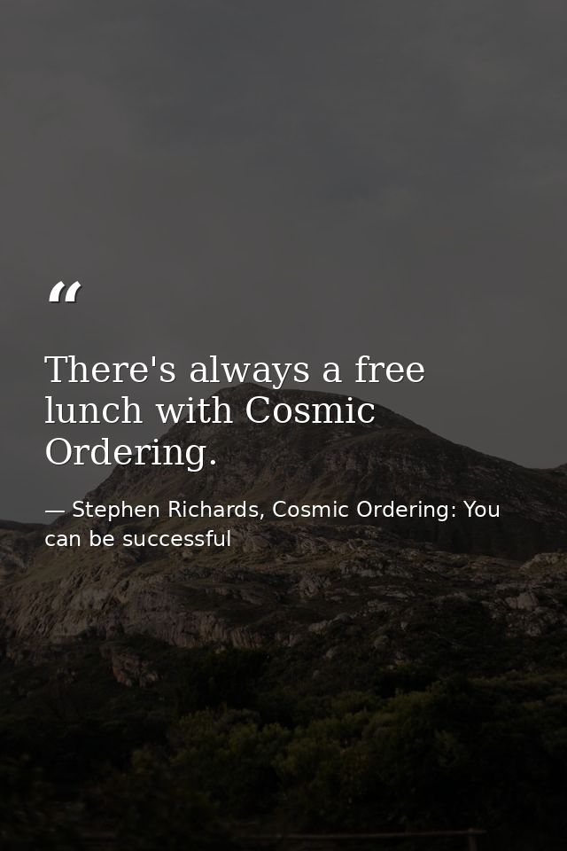 There's always a free lunch with Cosmic Ordering. — Stephen Richards, Cosmic Ordering: You can be successful