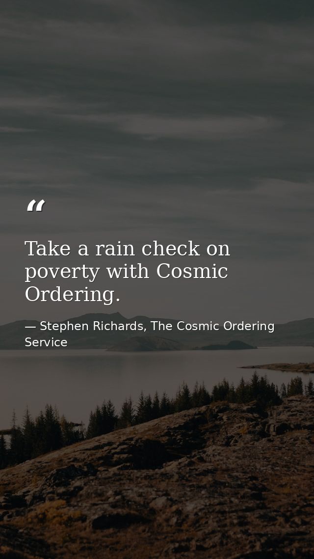 Take a rain check on poverty with Cosmic Ordering. — Stephen Richards, The Cosmic Ordering Service
