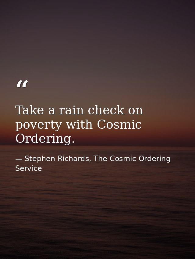 Take a rain check on poverty with Cosmic Ordering. — Stephen Richards, The Cosmic Ordering Service