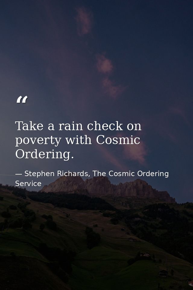 Take a rain check on poverty with Cosmic Ordering. — Stephen Richards, The Cosmic Ordering Service