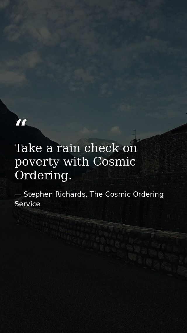 Take a rain check on poverty with Cosmic Ordering. — Stephen Richards, The Cosmic Ordering Service