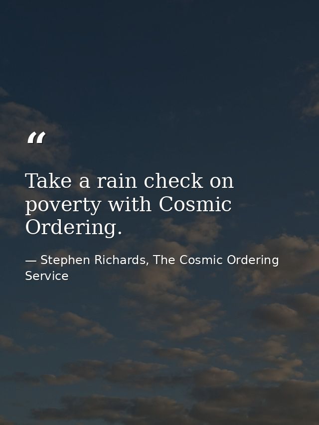 Take a rain check on poverty with Cosmic Ordering. — Stephen Richards, The Cosmic Ordering Service