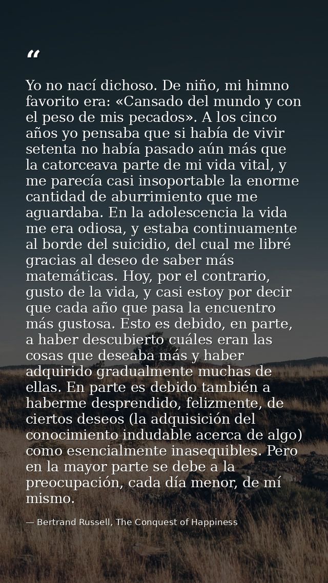Yo no nací dichoso. De niño, mi himno favorito era: «Cansado del mundo y con el peso de mis pecados». A los cinco años y — Bertrand Russell, The Conquest of Happiness