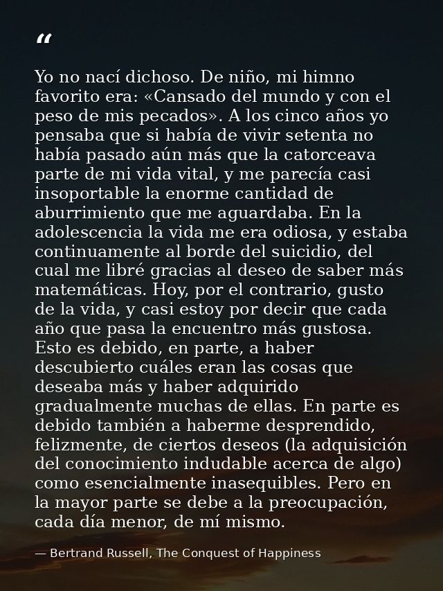 Yo no nací dichoso. De niño, mi himno favorito era: «Cansado del mundo y con el peso de mis pecados». A los cinco años y — Bertrand Russell, The Conquest of Happiness