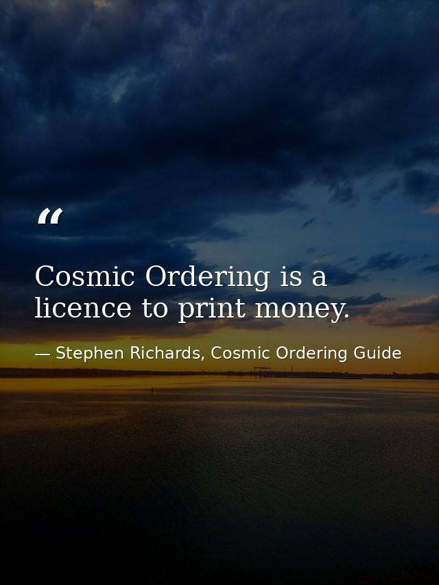 Cosmic Ordering is a licence to print money. — Stephen Richards, Cosmic Ordering Guide