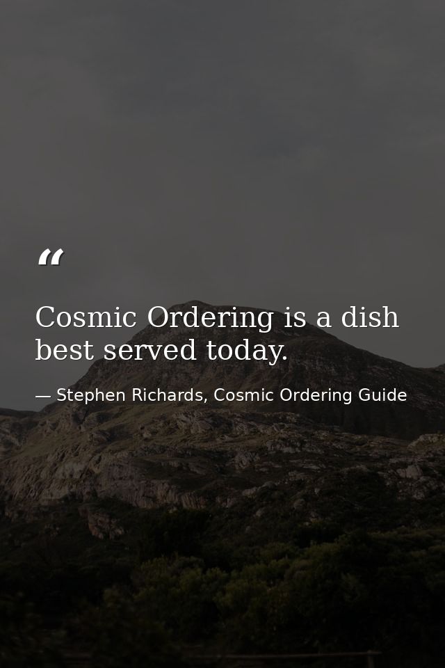 Cosmic Ordering is a dish best served today. — Stephen Richards, Cosmic Ordering Guide