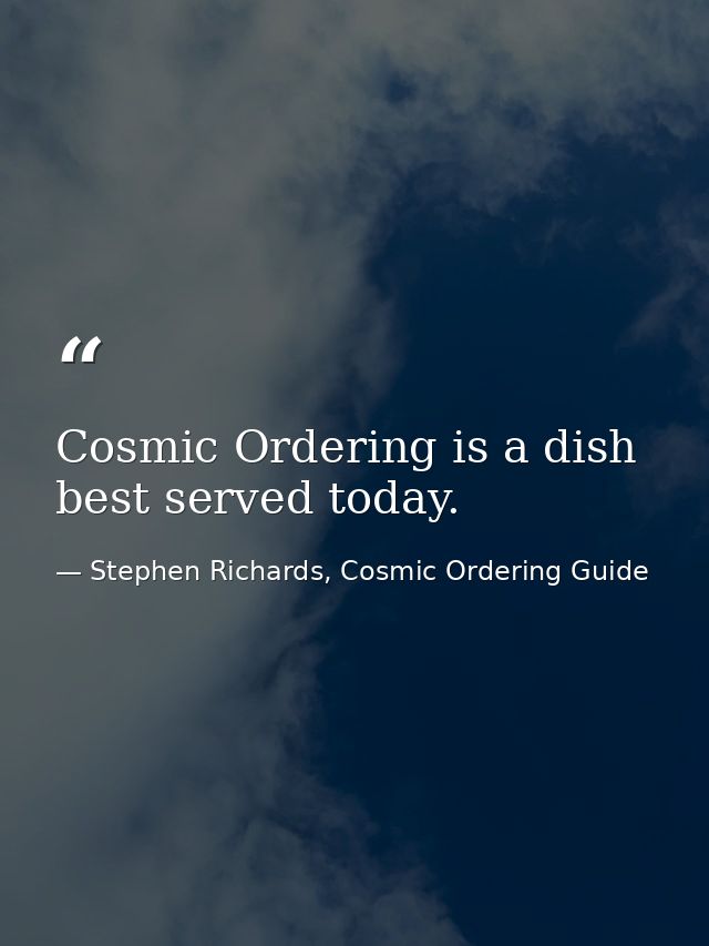 Cosmic Ordering is a dish best served today. — Stephen Richards, Cosmic Ordering Guide