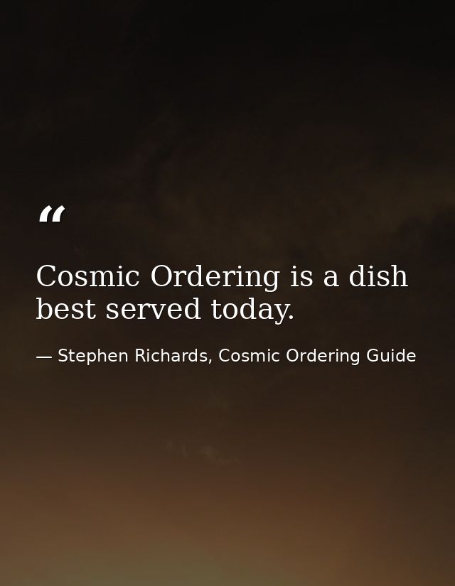 Cosmic Ordering is a dish best served today. — Stephen Richards, Cosmic Ordering Guide
