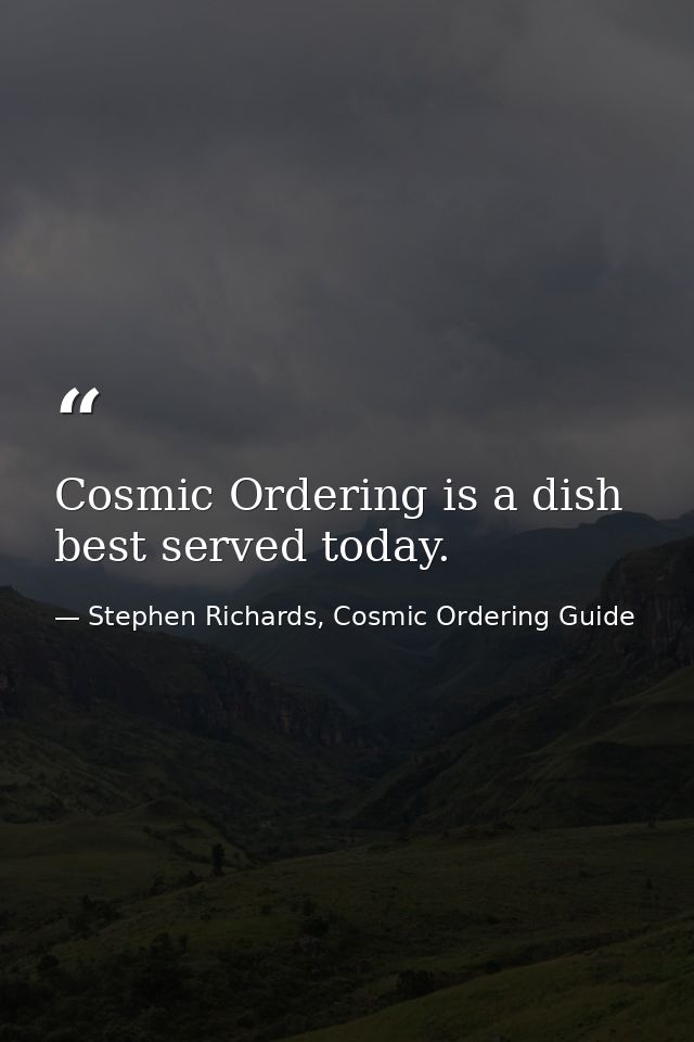 Cosmic Ordering is a dish best served today. — Stephen Richards, Cosmic Ordering Guide