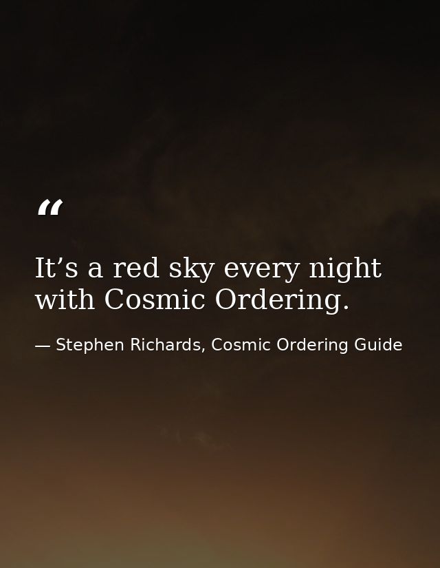It’s a red sky every night with Cosmic Ordering. — Stephen Richards, Cosmic Ordering Guide