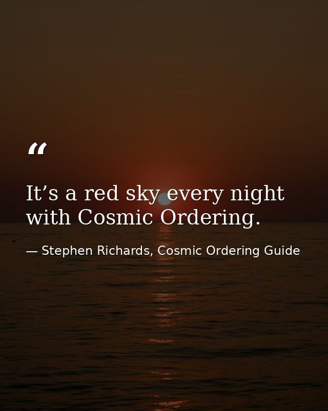 It’s a red sky every night with Cosmic Ordering. — Stephen Richards, Cosmic Ordering Guide