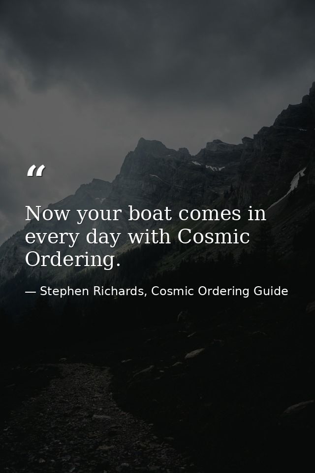 Now your boat comes in every day with Cosmic Ordering. — Stephen Richards, Cosmic Ordering Guide