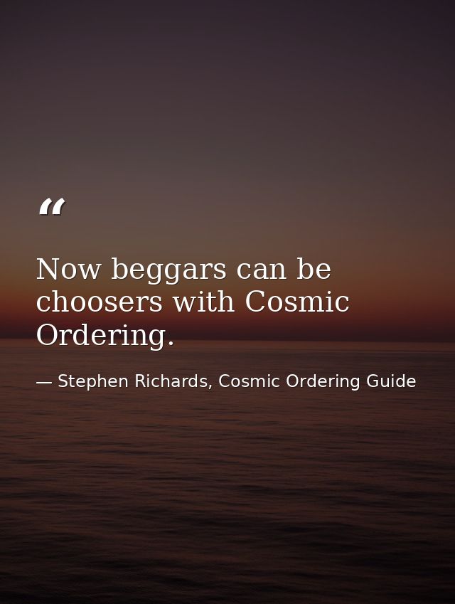 Now beggars can be choosers with Cosmic Ordering. — Stephen Richards, Cosmic Ordering Guide