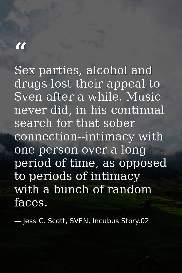 Sex parties, alcohol and drugs lost their appeal to Sven after a while. Music never did, in his continual search for tha — Jess C. Scott, SVEN, Incubus Story.02