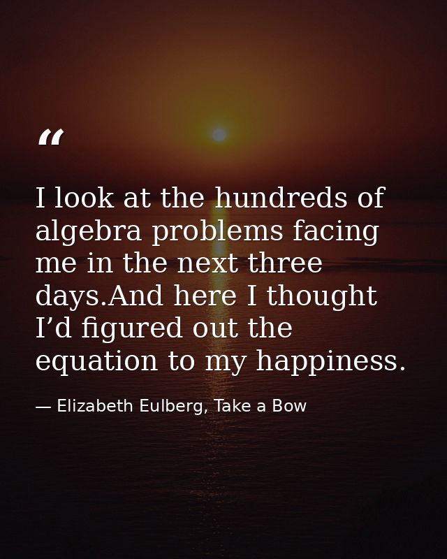 I look at the hundreds of algebra problems facing me in the next three days.And here I thought I’d figured out the equat — Elizabeth Eulberg, Take a Bow
