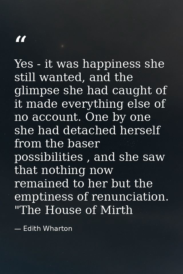 Yes - it was happiness she still wanted, and the glimpse she had caught of it made everything else of no account. One by — Edith Wharton