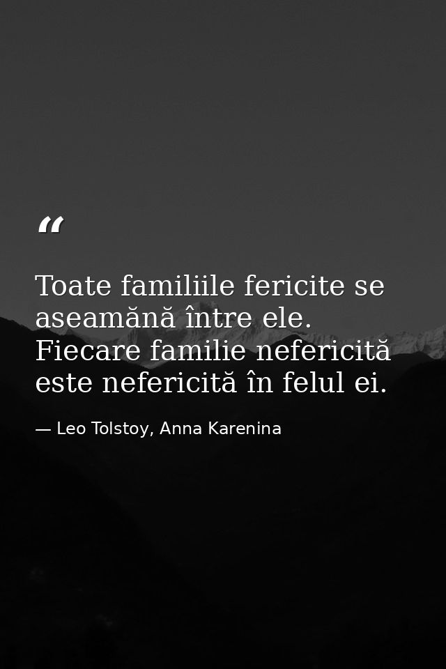 Toate familiile fericite se aseamănă între ele. Fiecare familie nefericită este nefericită în felul ei. — Leo Tolstoy, Anna Karenina