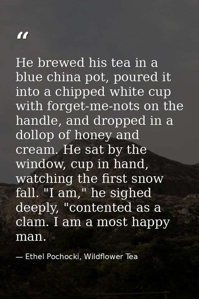 He brewed his tea in a blue china pot, poured it into a chipped white cup with forget-me-nots on the handle, and dropped — Ethel Pochocki, Wildflower Tea