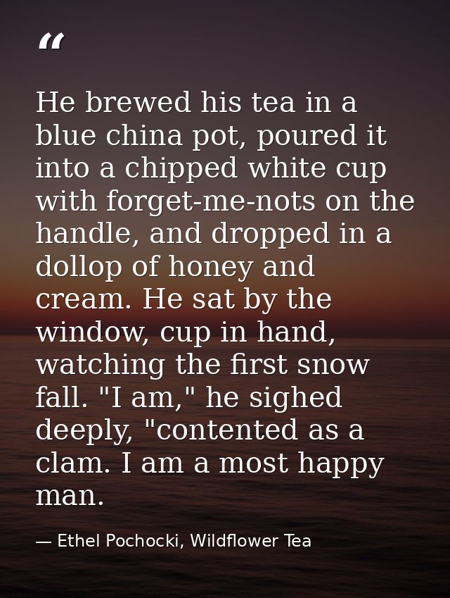 He brewed his tea in a blue china pot, poured it into a chipped white cup with forget-me-nots on the handle, and dropped — Ethel Pochocki, Wildflower Tea