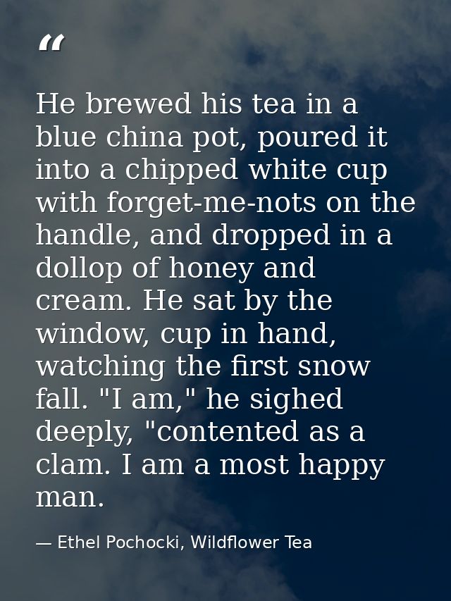 He brewed his tea in a blue china pot, poured it into a chipped white cup with forget-me-nots on the handle, and dropped — Ethel Pochocki, Wildflower Tea