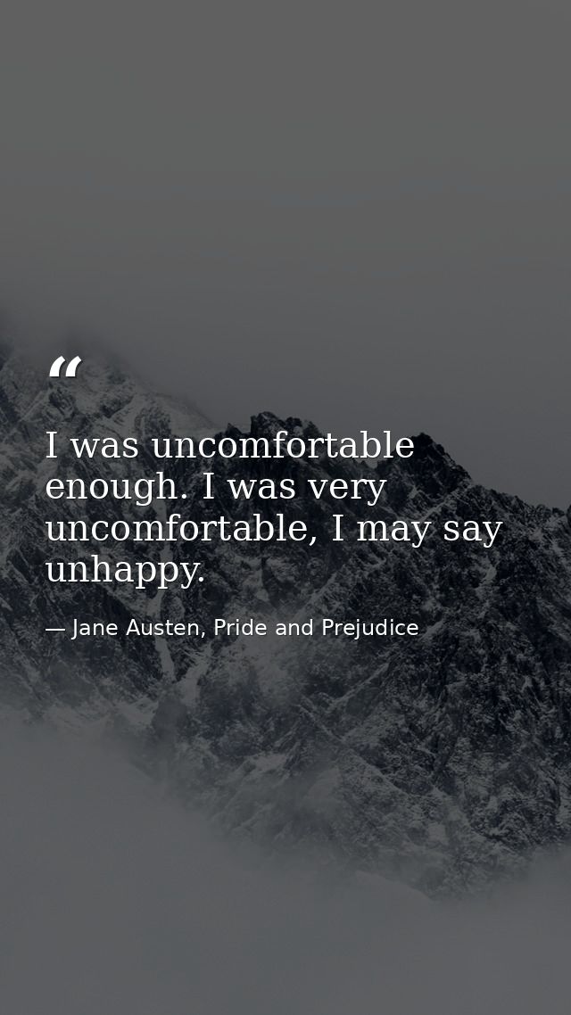 I was uncomfortable enough. I was very uncomfortable, I may say unhappy. — Jane Austen, Pride and Prejudice